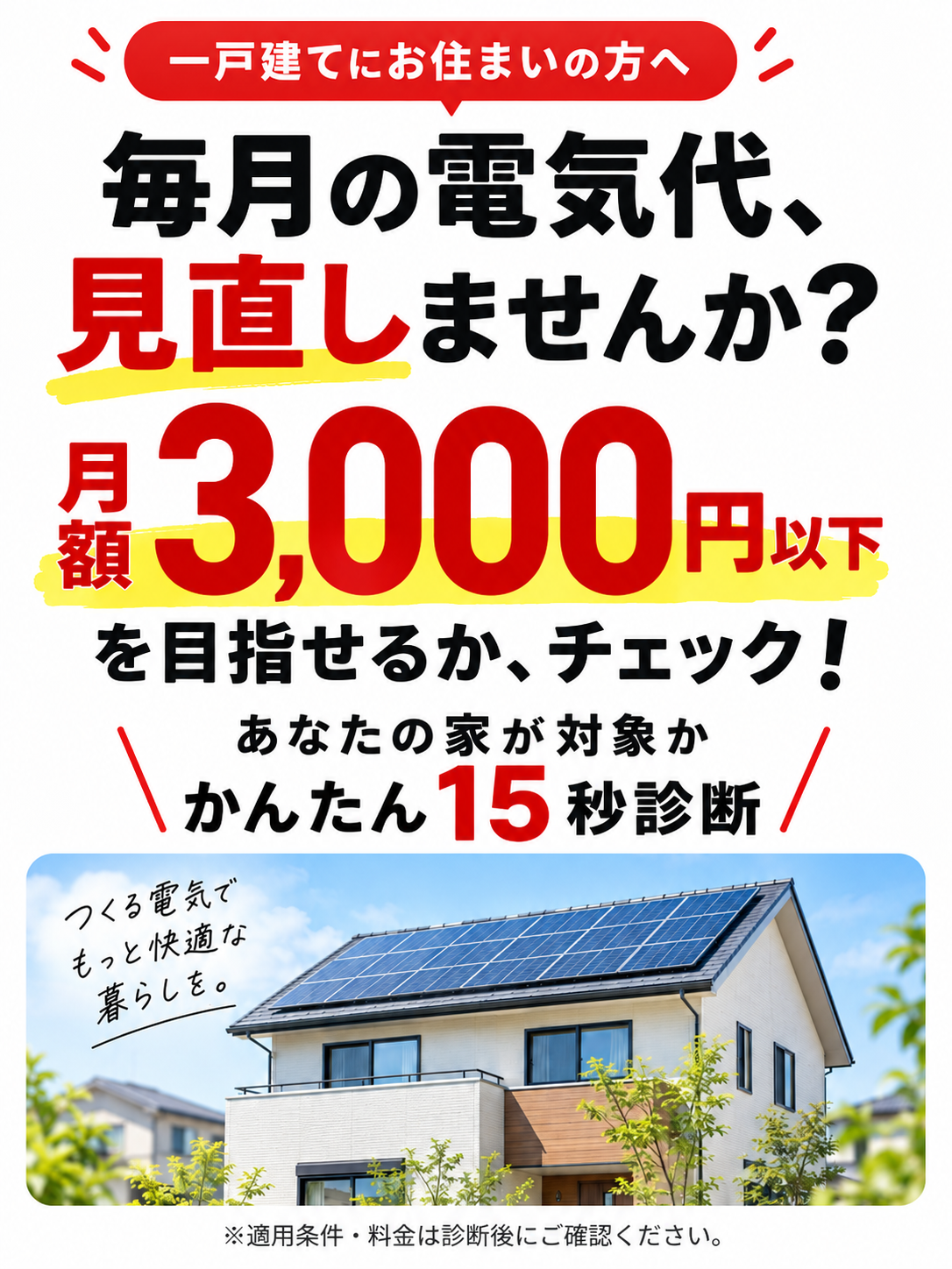 一戸建てにお住まいの方へ。毎月の電気代を見直しませんか？月額3000円以下を目指せるかチェック。あなたの家が対象かかんたん15秒診断。適用条件・料金は診断後にご確認ください。